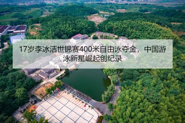 17岁李冰洁世锦赛400米自由泳夺金，中国游泳新星崛起创纪录