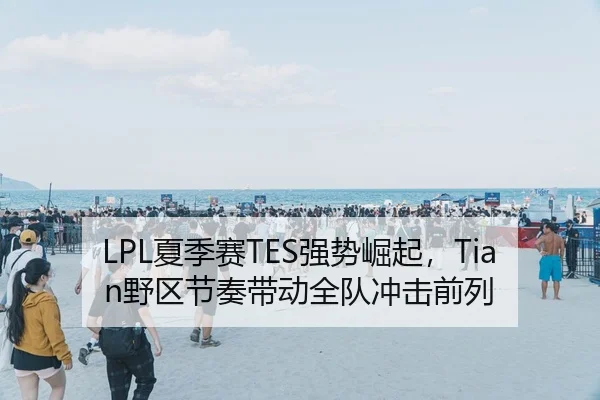 LPL夏季赛TES强势崛起，Tian野区节奏带动全队冲击前列