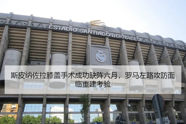斯皮纳佐拉膝盖手术成功缺阵六月，罗马左路攻防面临重建考验